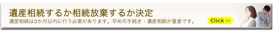 遺産相続するか相続放棄するか決定　遺産相続は3か月以内に行う必要があります。早めの手続き・遺産相続が重要です。